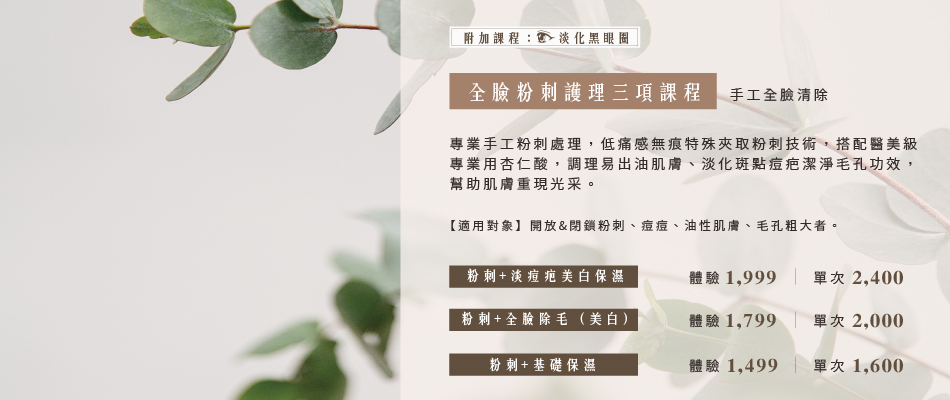 複合式粉痘淡疤調理 ［ 課程特色 ］ 專業手工粉刺處理，低痛感無痕特殊夾取粉刺技術，搭配醫美級專業用杏仁酸，調理易出油肌膚、淡化斑點痘疤潔淨毛孔功效，幫助肌膚重現光采。【適用對象】開放&閉鎖粉刺、痘痘、油性肌膚、毛孔粗大者。